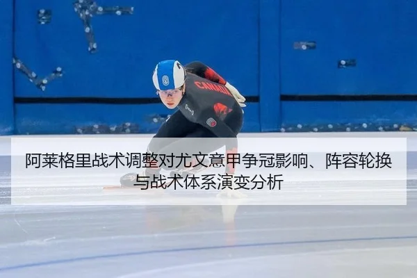 阿莱格里战术调整对尤文意甲争冠影响、阵容轮换与战术体系演变分析